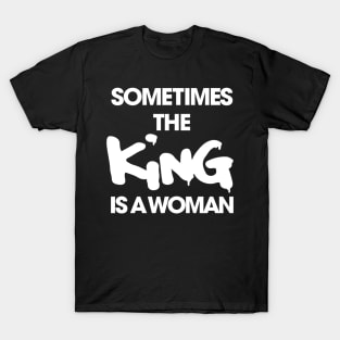Sometimes the King Is a Women funny T-Shirt
